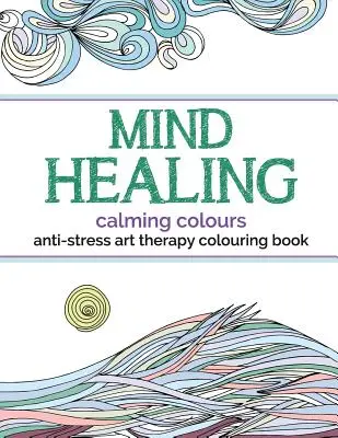 Libro para colorear de arteterapia antiestrés: Colores calmantes - Mind Healing Anti-Stress Art Therapy Colouring Book: Calming Colours