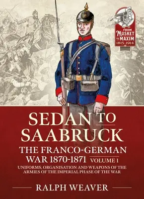 De Saarbruck a Sedán: La guerra franco-alemana de 1870-1871: Volumen 1 - Uniformes, organización y armamento de los ejércitos de la fase imperial de la guerra - Saarbruck to Sedan: The Franco-German War 1870-1871: Volume 1 - Uniforms, Organisation and Weapons of the Armies of the Imperial Phase of the War