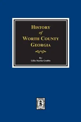 Condado de Worth, Georgia. Historia de. - Worth County, Georgia. History Of.