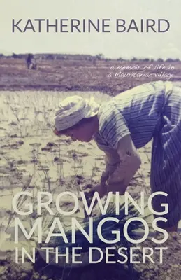 Cultivar mangos en el desierto: memorias de la vida en una aldea mauritana - Growing Mangos in the Desert: a memoir of life in a Mauritanian village