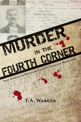 Asesinato en la cuarta esquina: Historias reales de los primeros homicidios en el condado de Whatcom - Murder in the Fourth Corner: True Stories of Whatcom County's Earliest Homicides