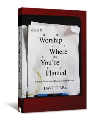 Adorar donde estás plantado: Un manual para el líder de culto de la iglesia local - Worship Where You're Planted: A Primer for the Local Church Worship Leader