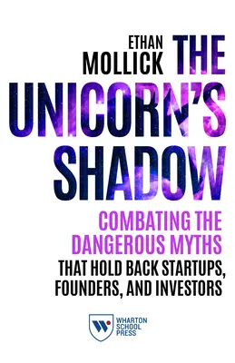 La sombra del unicornio: Cómo combatir los peligrosos mitos que frenan a las startups, los fundadores y los inversores - The Unicorn's Shadow: Combating the Dangerous Myths That Hold Back Startups, Founders, and Investors