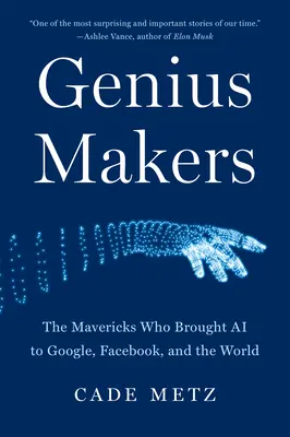 Genius Makers: Los pioneros que llevaron la inteligencia artificial a Google, Facebook y el mundo. - Genius Makers: The Mavericks Who Brought AI to Google, Facebook, and the World