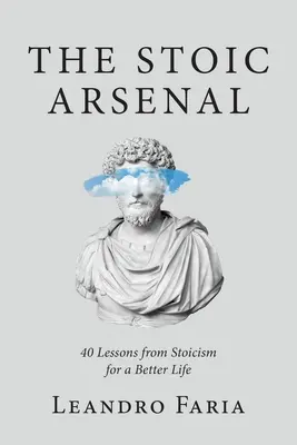 El Arsenal Estoico: 40 Lecciones del Estoicismo para una Vida Mejor - The Stoic Arsenal: 40 Lessons from Stoicism for a Better Life