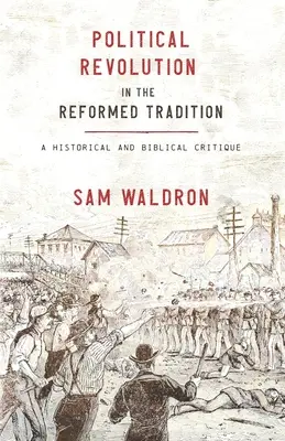 La revolución política en la tradición reformada: Crítica histórica y bíblica - Political Revolution in the Reformed Tradition: A Historical and Biblical Critique