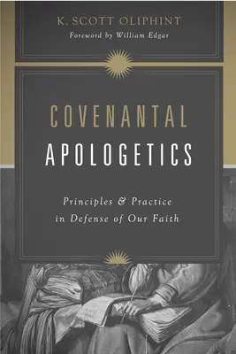 Apologética del pacto: Principios y práctica en defensa de nuestra fe - Covenantal Apologetics: Principles and Practice in Defense of Our Faith