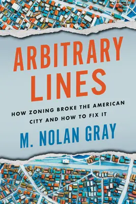 Líneas arbitrarias: Cómo la zonificación quebró la ciudad estadounidense y cómo arreglarlo - Arbitrary Lines: How Zoning Broke the American City and How to Fix It