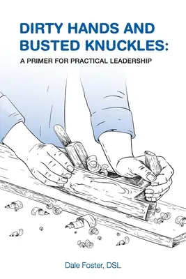 Manos sucias y nudillos rotos: Un manual de liderazgo práctico - Dirty Hands and Busted Knuckles: A Primer for Practical Leadership
