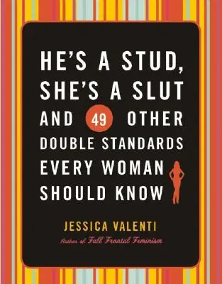 Él es un semental, ella una zorra y otros 49 dobles raseros que toda mujer debería conocer - He's a Stud, She's a Slut, and 49 Other Double Standards Every Woman Should Know