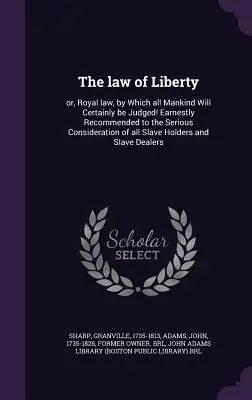 La Ley de la Libertad: O la ley real por la que toda la humanidad será juzgada. Se recomienda encarecidamente a la seria consideración de Al - The Law of Liberty: Or, Royal Law, by Which All Mankind Will Certainly Be Judged! Earnestly Recommended to the Serious Consideration of Al