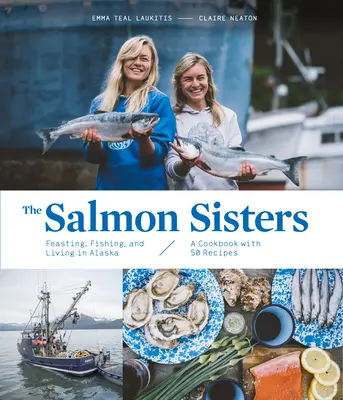 Las hermanas salmón: Fiesta, pesca y vida en Alaska: Un libro de cocina con 50 recetas - The Salmon Sisters: Feasting, Fishing, and Living in Alaska: A Cookbook with 50 Recipes