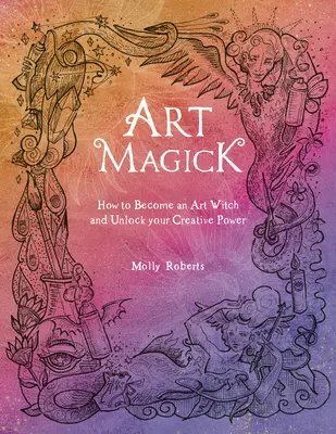 Magia artística: Cómo convertirse en una bruja del arte y liberar su poder creativo - Art Magick: How to Become an Art Witch and Unlock Your Creative Power