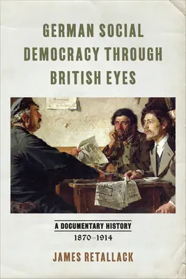 La socialdemocracia alemana a través de los ojos británicos: una historia documental, 1870-1914 - German Social Democracy Through British Eyes: A Documentary History, 1870-1914