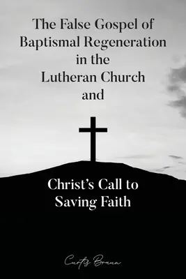 El falso evangelio de la regeneración bautismal en la Iglesia Luterana y la llamada de Cristo a la fe salvadora - The False Gospel of Baptismal Regeneration in the Lutheran Church and Christ's Call to Saving Faith