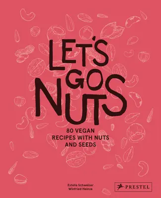 Let's Go Nuts: 80 recetas veganas con frutos secos y semillas - Let's Go Nuts: 80 Vegan Recipes with Nuts and Seeds
