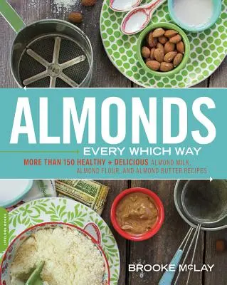 Almonds Every Which Way: Más de 150 recetas saludables y deliciosas con leche de almendras, harina de almendras y mantequilla de almendras - Almonds Every Which Way: More Than 150 Healthy & Delicious Almond Milk, Almond Flour, and Almond Butter Recipes