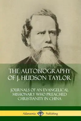 La autobiografía de J. Hudson Taylor: Diarios de un misionero evangélico que predicó el cristianismo en China - The Autobiography of J. Hudson Taylor: Journals of an Evangelical Missionary Who Preached Christianity in China