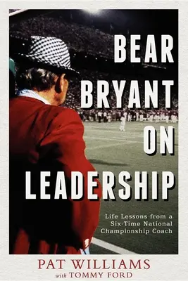 Bear Bryant y el liderazgo: Lecciones de vida de un entrenador seis veces campeón nacional - Bear Bryant on Leadership: Life Lessons from a Six-Time National Championship Coach