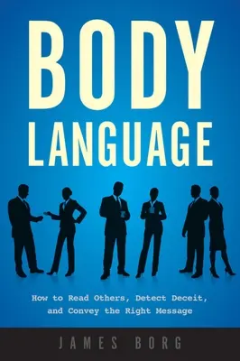 Lenguaje corporal: Cómo leer a los demás, detectar el engaño y transmitir el mensaje correcto - Body Language: How to Read Others, Detect Deceit, and Convey the Right Message