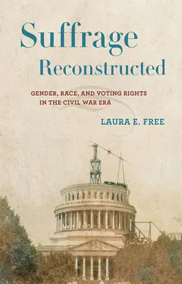 El sufragio reconstruido: Género, raza y derecho al voto en la época de la Guerra Civil - Suffrage Reconstructed: Gender, Race, and Voting Rights in the Civil War Era