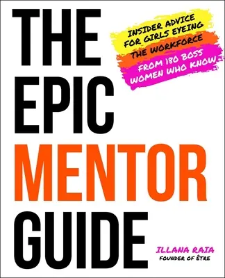 La guía épica del mentor: Consejos de 180 jefas que saben para chicas que quieren entrar en el mundo laboral - The Epic Mentor Guide: Insider Advice for Girls Eyeing the Workforce from 180 Boss Women Who Know