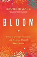 Bloom - Una historia de valentía, entrega y superación de los límites superiores - Bloom - A Tale of Courage, Surrender and Breaking Through Upper Limits