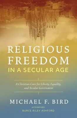 La libertad religiosa en una era secular: A Christian Case for Liberty, Equality, and Secular Government (La libertad religiosa en una era secular: un argumento cristiano a favor de la libertad, la igualdad y el gobierno secular) - Religious Freedom in a Secular Age: A Christian Case for Liberty, Equality, and Secular Government