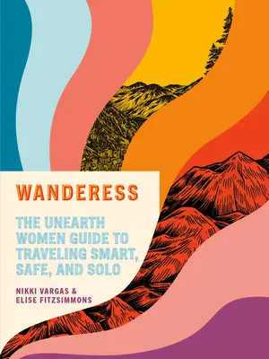 Wanderess: The Unearth Women Guide to Traveling Smart, Safe, and Solo (La guía de las mujeres para viajar de forma inteligente, segura y en solitario) - Wanderess: The Unearth Women Guide to Traveling Smart, Safe, and Solo