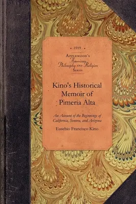 Memoria histórica de Kino de Pimera Alta: Un relato contemporáneo de los comienzos de California, Sonora y Arizona - Kino's Historical Memoir of Pimera Alta: A Contemporary Account of the Beginnings of California, Sonora, and Arizona