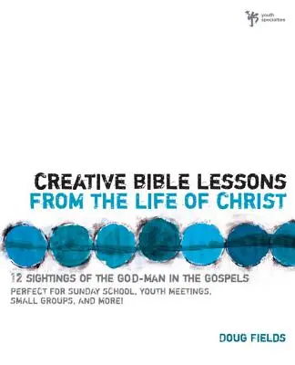 Lecciones bíblicas creativas de la vida de Cristo: 12 lecciones bíblicas listas para usar en tu grupo de jóvenes - Creative Bible Lessons from the Life of Christ: 12 Ready-To-Use Bible Lessons for Your Youth Group