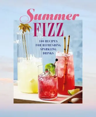 Refrescos de verano: Más de 100 recetas de refrescantes bebidas espumosas - Summer Fizz: Over 100 Recipes for Refreshing Sparkling Drinks