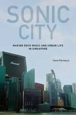 Sonic City: La música rock y la vida urbana en Singapur - Sonic City: Making Rock Music and Urban Life in Singapore