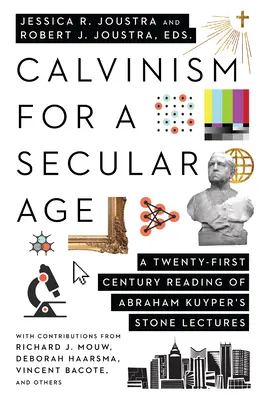 Calvinismo para una era secular: Una lectura del siglo XXI de las Stone Lectures de Abraham Kuyper - Calvinism for a Secular Age: A Twenty-First-Century Reading of Abraham Kuyper's Stone Lectures
