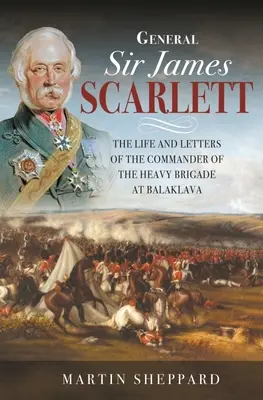 General Sir James Scarlett: Vida y cartas del comandante de la brigada pesada de Balaklava - General Sir James Scarlett: The Life and Letters of the Commander of the Heavy Brigade at Balaklava