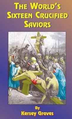 Los dieciséis salvadores crucificados del mundo: O el cristianismo antes de Cristo - The World's Sixteen Crucified Saviors: Or Christianity Before Christ