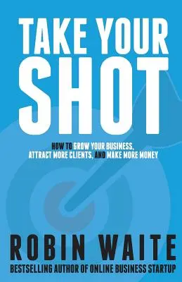 Take Your Shot: Cómo hacer crecer su negocio, atraer más clientes y ganar más dinero - Take Your Shot: How to Grow Your Business, Attract More Clients, and Make More Money