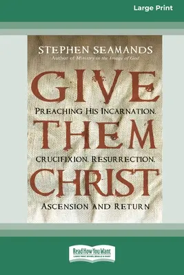 Dales a Cristo: Predicando Su Encarnación, Crucifixión, Resurrección, Ascensión y Retorno [Standard Large Print 16 Pt Edition]. - Give Them Christ: Preaching His Incarnation, Crucifixion, Resurrection, Ascension and Return [Standard Large Print 16 Pt Edition]