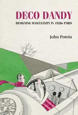 Deco Dandy: El diseño de la masculinidad en el París de los años veinte - Deco Dandy: Designing Masculinity in 1920s Paris