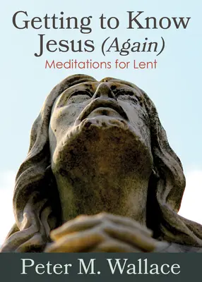 Conocer (de nuevo) a Jesús: Meditaciones para la Cuaresma - Getting to Know Jesus (Again): Meditations for Lent