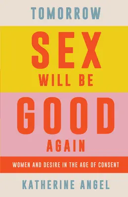 Mañana el sexo volverá a ser bueno: Mujeres y deseo en la era del consentimiento - Tomorrow Sex Will Be Good Again: Women and Desire in the Age of Consent