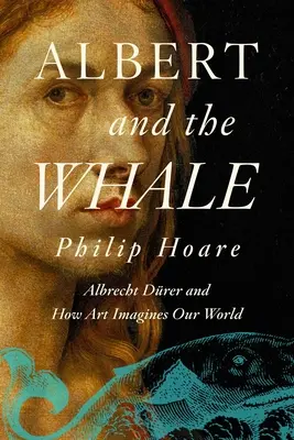 Alberto y la ballena: Albrecht Drer y cómo el arte imagina nuestro mundo - Albert and the Whale: Albrecht Drer and How Art Imagines Our World