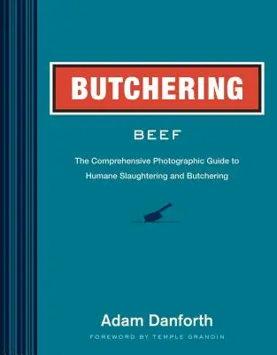 Carnicería de vacuno: Guía fotográfica completa para el sacrificio y la carnicería sin crueldad - Butchering Beef: The Comprehensive Photographic Guide to Humane Slaughtering and Butchering