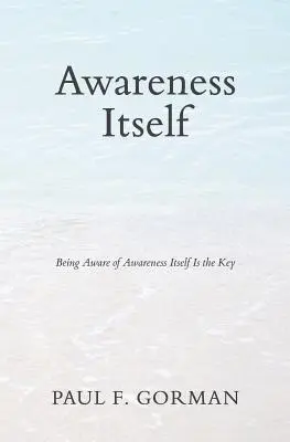 La conciencia misma: Ser consciente de la propia consciencia es la clave - Awareness Itself: Being Aware of Awareness Itself Is the Key