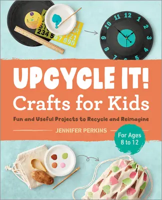 Manualidades Upcycle It para niños de 8 a 12 años: Proyectos divertidos y útiles para reciclar y reimaginar - Upcycle It Crafts for Kids Ages 8-12: Fun and Useful Projects to Recycle and Reimagine