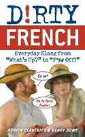 Francés sucio: La jerga cotidiana desde ¿Qué pasa? hasta ¡Que te jodan! - Dirty French: Everyday Slang from What's Up? to F*%# Off!