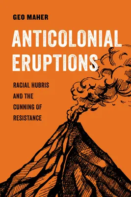 Erupciones anticoloniales: La arrogancia racial y la astucia de la resistenciavolumen 15 - Anticolonial Eruptions: Racial Hubris and the Cunning of Resistancevolume 15