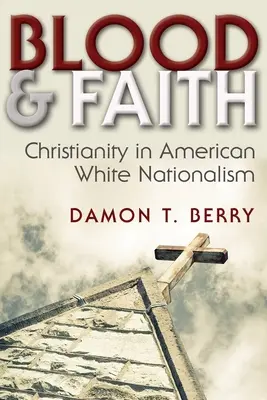 Blood and Faith: El cristianismo en el nacionalismo blanco estadounidense - Blood and Faith: Christianity in American White Nationalism