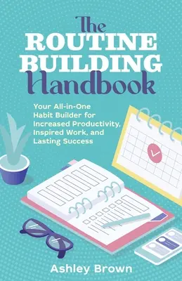 El manual de construcción de rutinas: Tu creador de hábitos todo en uno para una mayor productividad, un trabajo inspirado y un éxito duradero - The Routine Building Handbook: Your All-In-One Habit Builder for Increased Productivity, Inspired Work, and Lasting Success