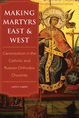 Hacer mártires en Oriente y Occidente: La canonización en las Iglesias católica y ortodoxa rusa - Making Martyrs East and West: Canonization in the Catholic and Russian Orthodox Churches